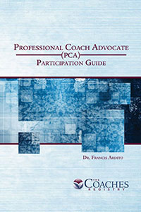 The Professional Coach Advocate (PCA) Certification Program – Participant Guide The Professional Coach Advocate (PCA) Certification Program – Participant Guide